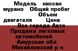  › Модель ­ ниссан мурано › Общий пробег ­ 87 000 › Объем двигателя ­ 4 › Цена ­ 485 000 - Все города Авто » Продажа легковых автомобилей   . Амурская обл.,Михайловский р-н